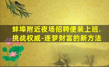 蚌埠附近夜场招聘便装上班.挑战权威-逐梦财富的新方法